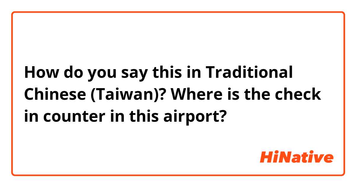 How do you say this in Traditional Chinese (Taiwan)? Where is the check in counter in this airport?