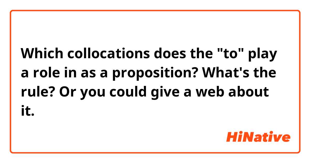 Which collocations does the "to" play a role in as a proposition?  What's the rule? Or you could give a web about it.