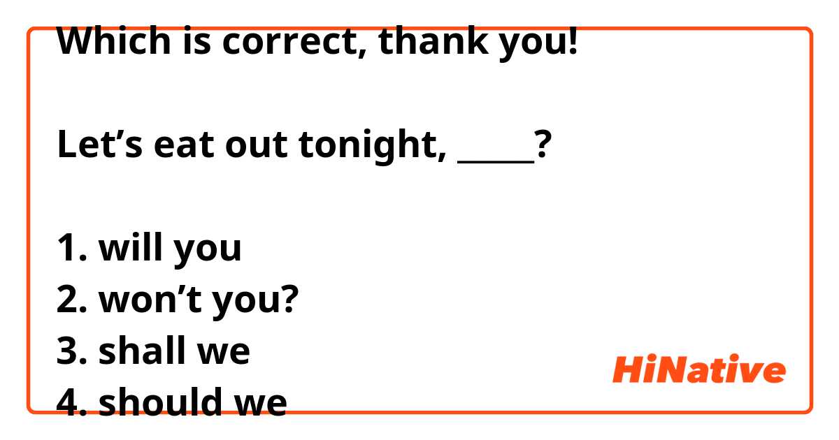 Which is correct, thank you!

Let’s eat out tonight, _____?

1. will you 
2. won’t you?
3. shall we
4. should we