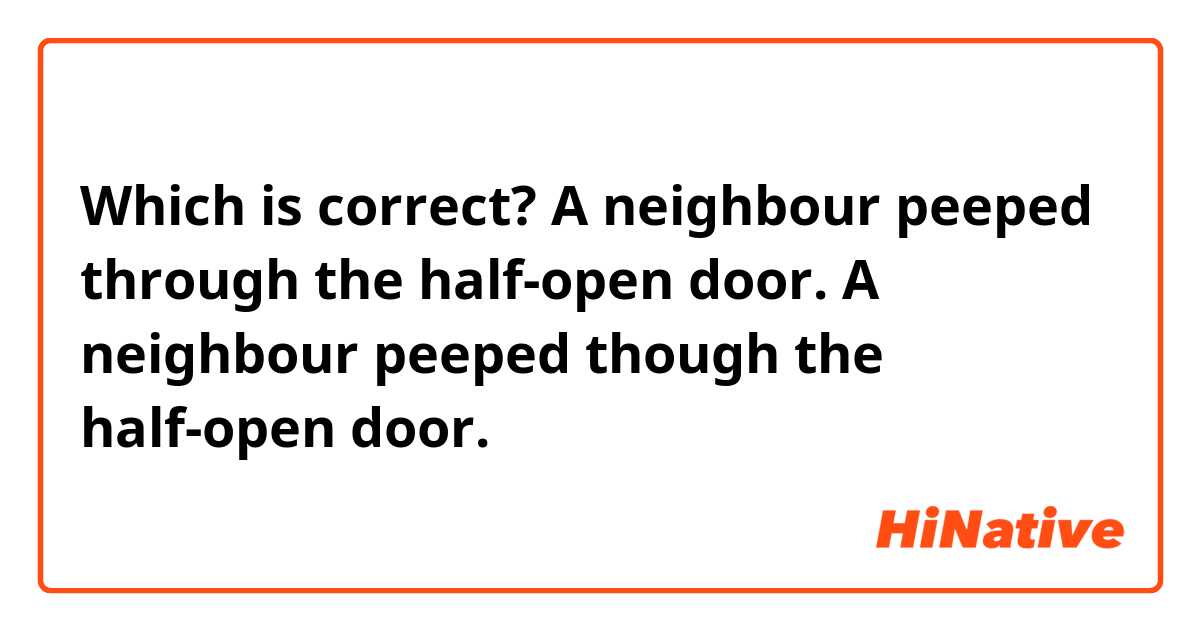Which is correct?
A neighbour peeped through the half-open door.
A neighbour peeped though the half-open door.