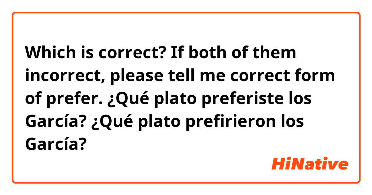 Which is correct?
If both of them incorrect, please tell me correct form of prefer.

¿Qué plato preferiste los García?
¿Qué plato prefirieron los García?