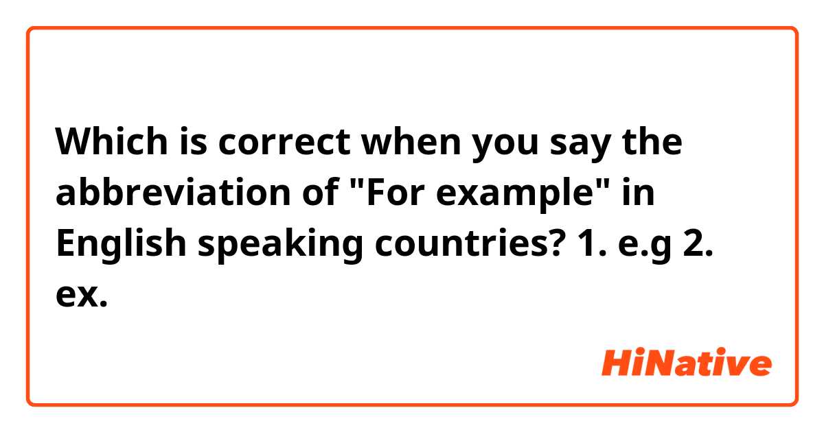 Which is correct when you say the abbreviation of "For example" in English speaking countries?😊

1. e.g
2. ex.
