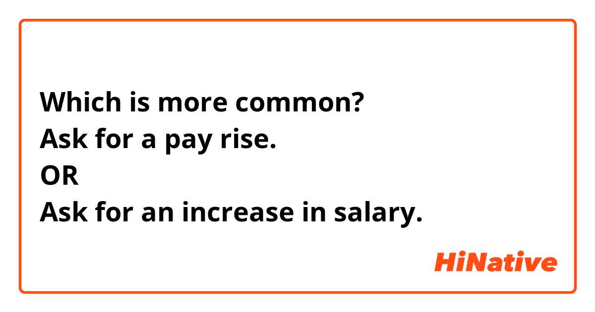 Which is more common?
Ask for a pay rise.
OR
Ask for an increase in salary.
