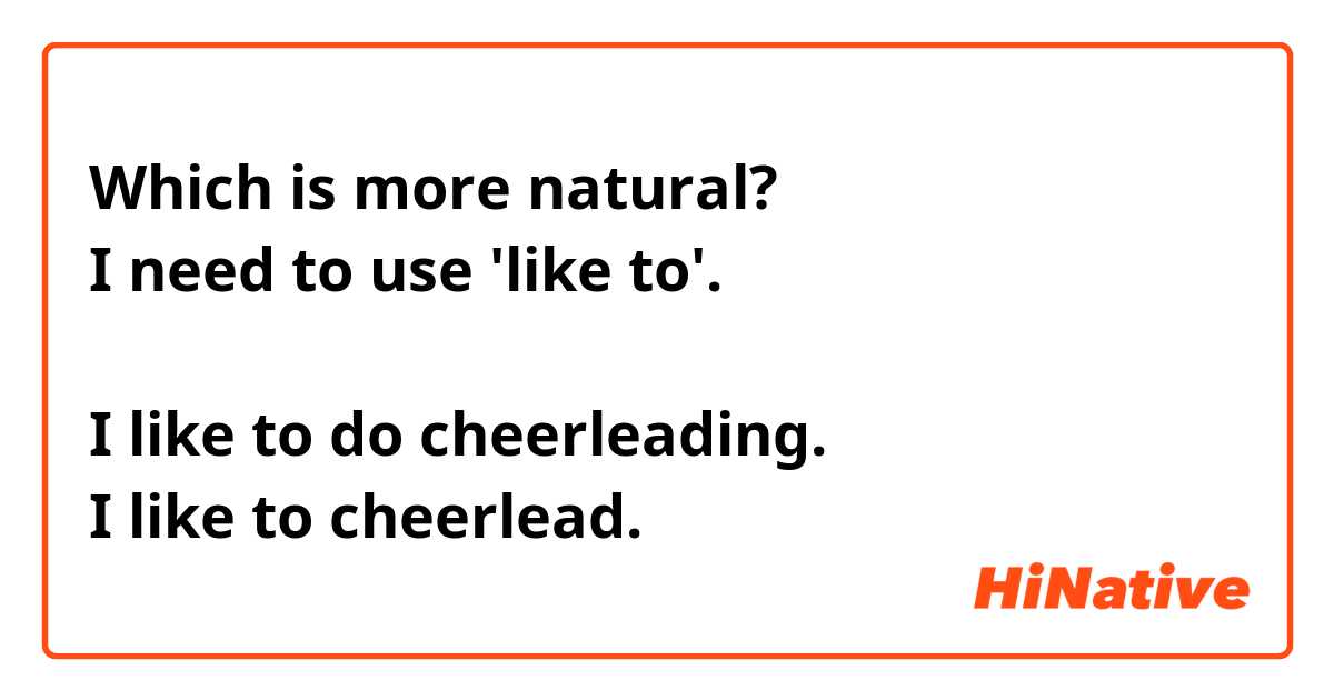 Which is more natural?
I need to use 'like to'.

I like to do cheerleading. 
I like to cheerlead.


