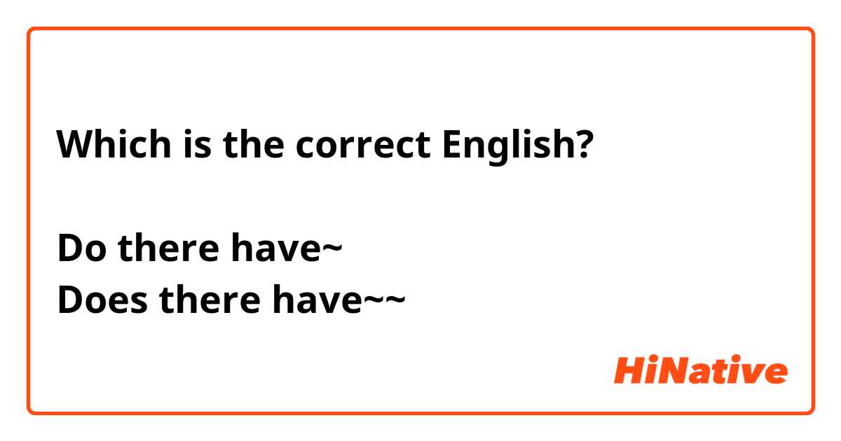Which is the correct English?

Do there have~
Does there have~~