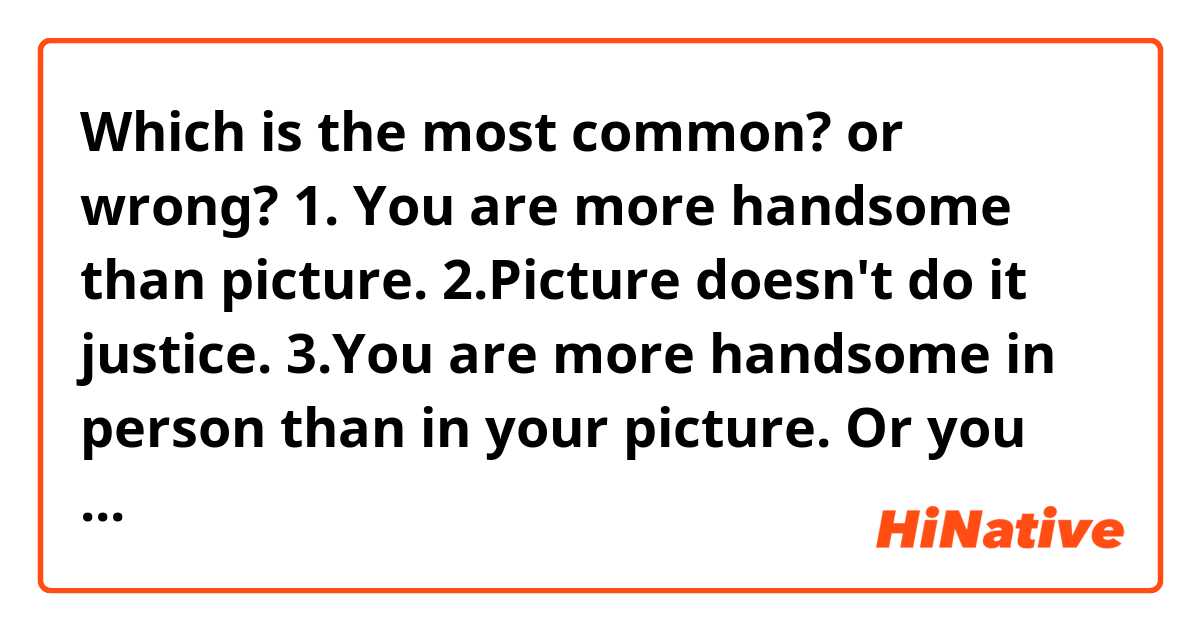 Which is the most common? or wrong?
1. You are more handsome than picture.
2.Picture doesn't do it justice.
3.You are more handsome in person than in your picture.


Or you have other expression? Please let me know!
