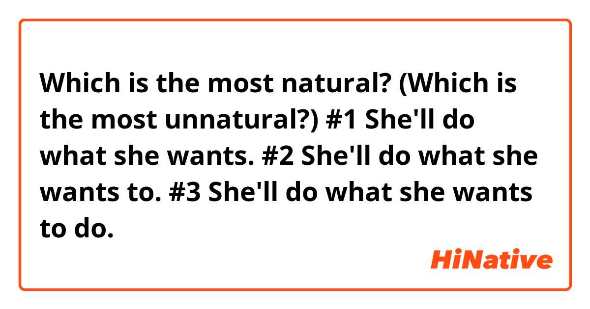 Which is the most natural? (Which is the most unnatural?)

#1 She'll do what she wants.
#2 She'll do what she wants to.
#3 She'll do what she wants to do.