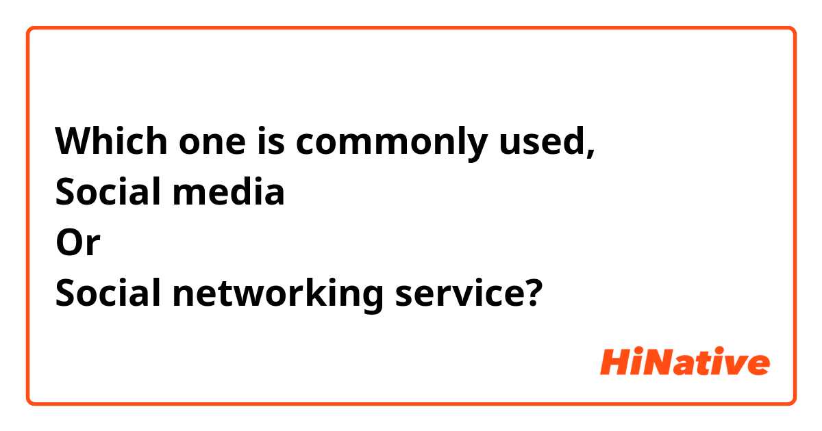 Which one is commonly used,
Social media
Or
Social networking service?