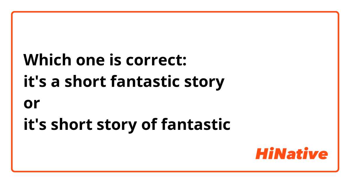 Which one is correct:
it's a short fantastic story
or
it's short story of fantastic