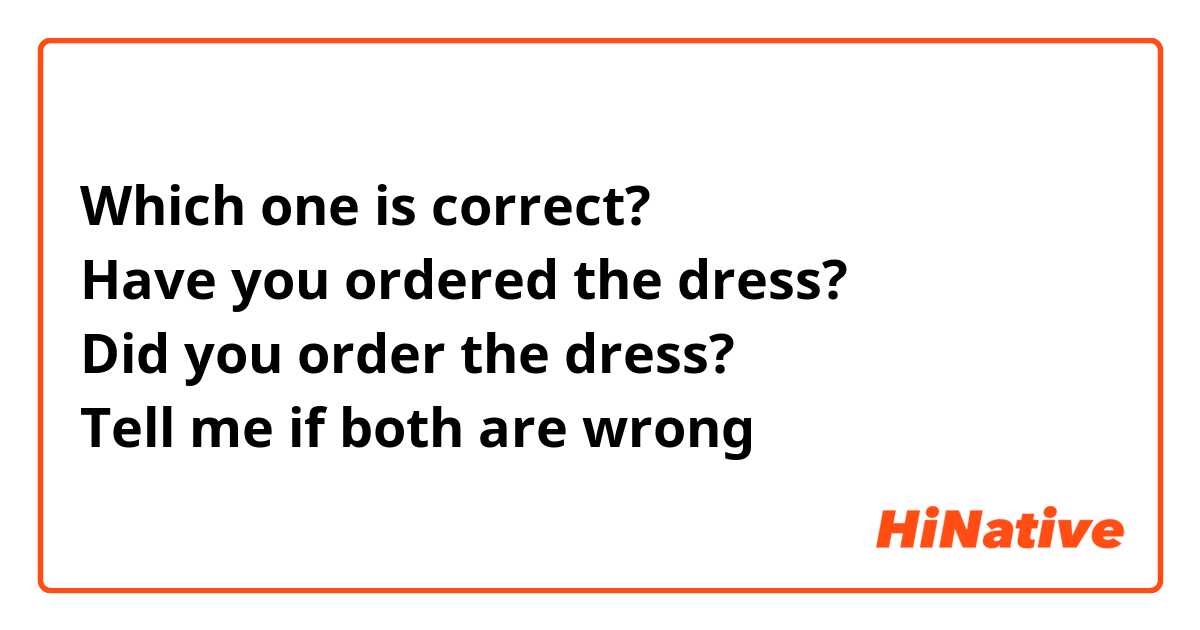 Which one is correct?
Have you ordered the dress?
Did you order the dress?
Tell me if both are wrong 😂