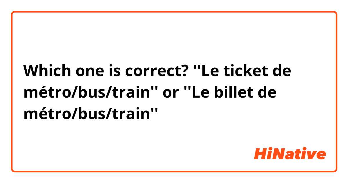 Which one is correct?
''Le ticket de métro/bus/train'' or ''Le billet de métro/bus/train''