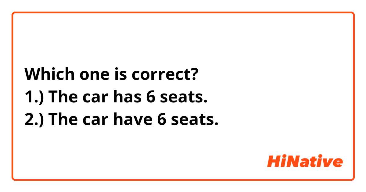 Which one is correct? 
1.) The car has 6 seats. 
2.) The car have 6 seats. 