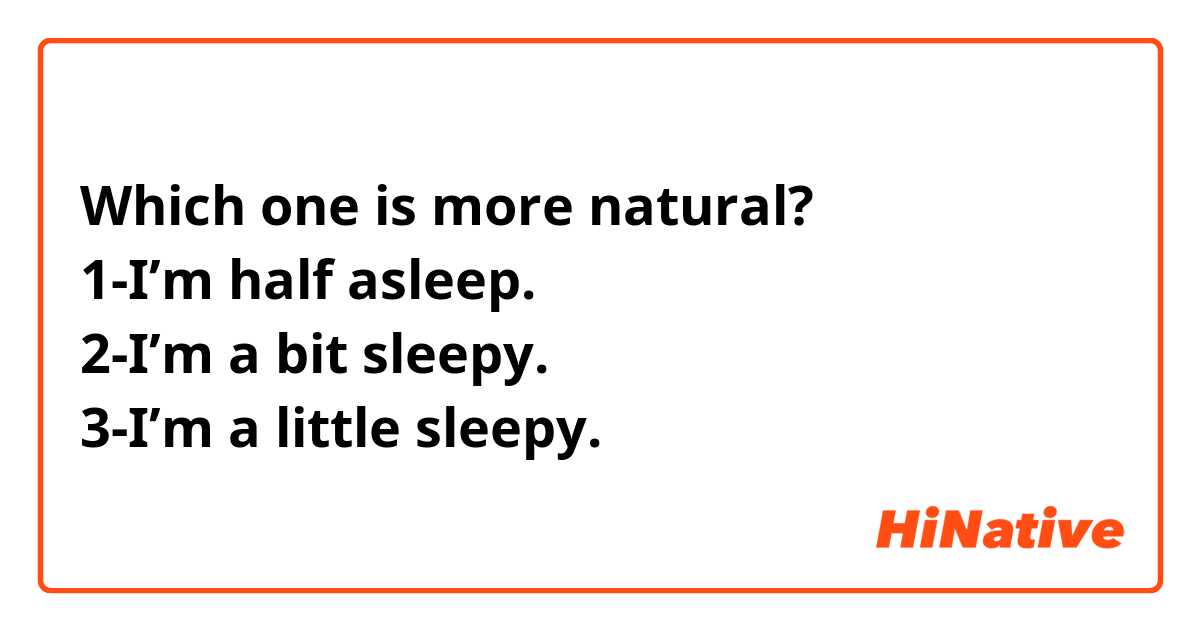 Which one is more natural?
1-I’m half asleep.
2-I’m a bit sleepy.
3-I’m a little sleepy.