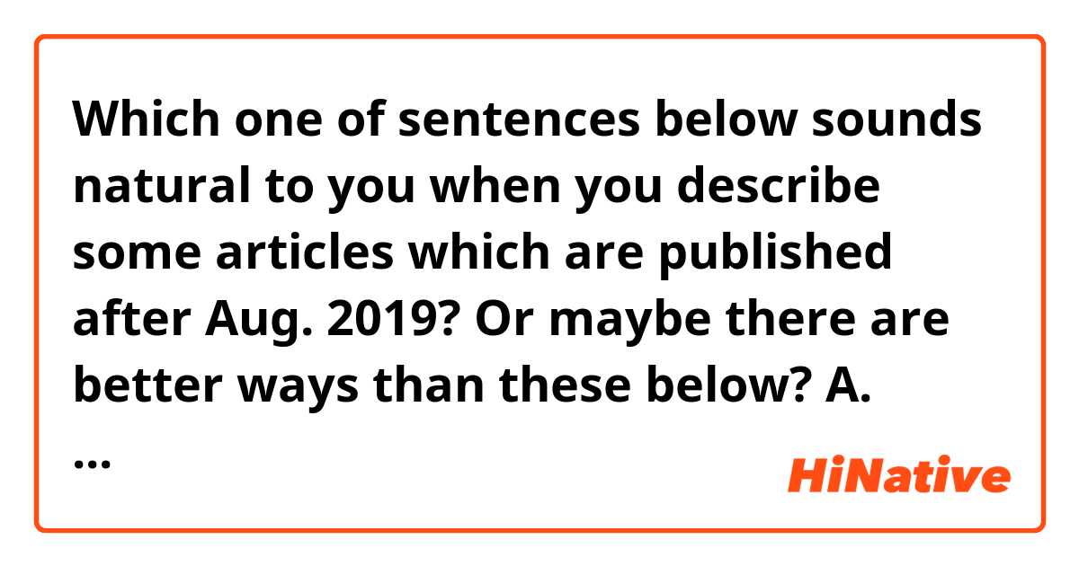 Which one of sentences below sounds natural to you when you describe some articles which are published after Aug. 2019? Or maybe there are better ways than these below?
A. Articles published since Aug. 2019.
B. Articles published from Aug. 2019.