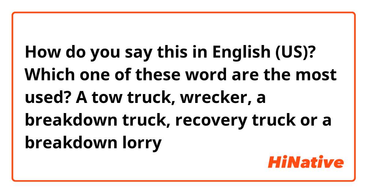 How do you say this in English (US)? Which one of these word are the most used? A tow truck, wrecker, a breakdown truck, recovery truck or a breakdown lorry