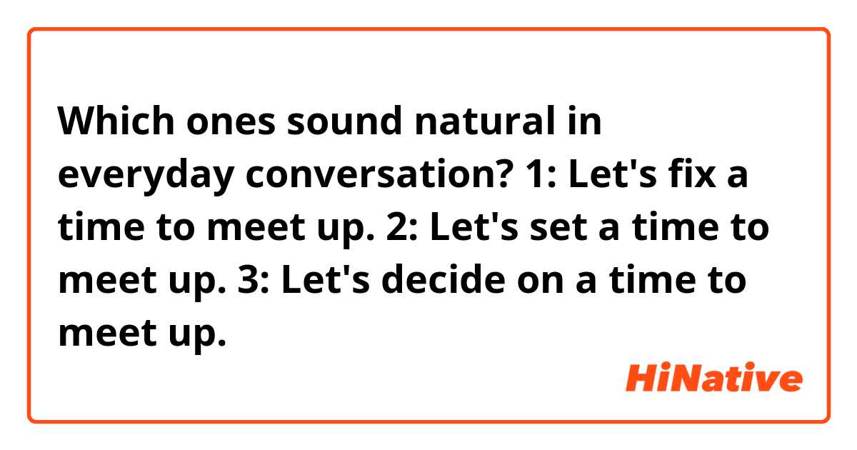 Which ones sound natural in everyday conversation?

1: Let's fix a time to meet up.
2: Let's set a time to meet up.
3: Let's decide on a time to meet up.
