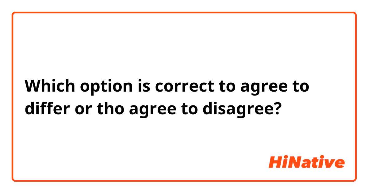 Which option is correct to agree to differ or tho agree to disagree?