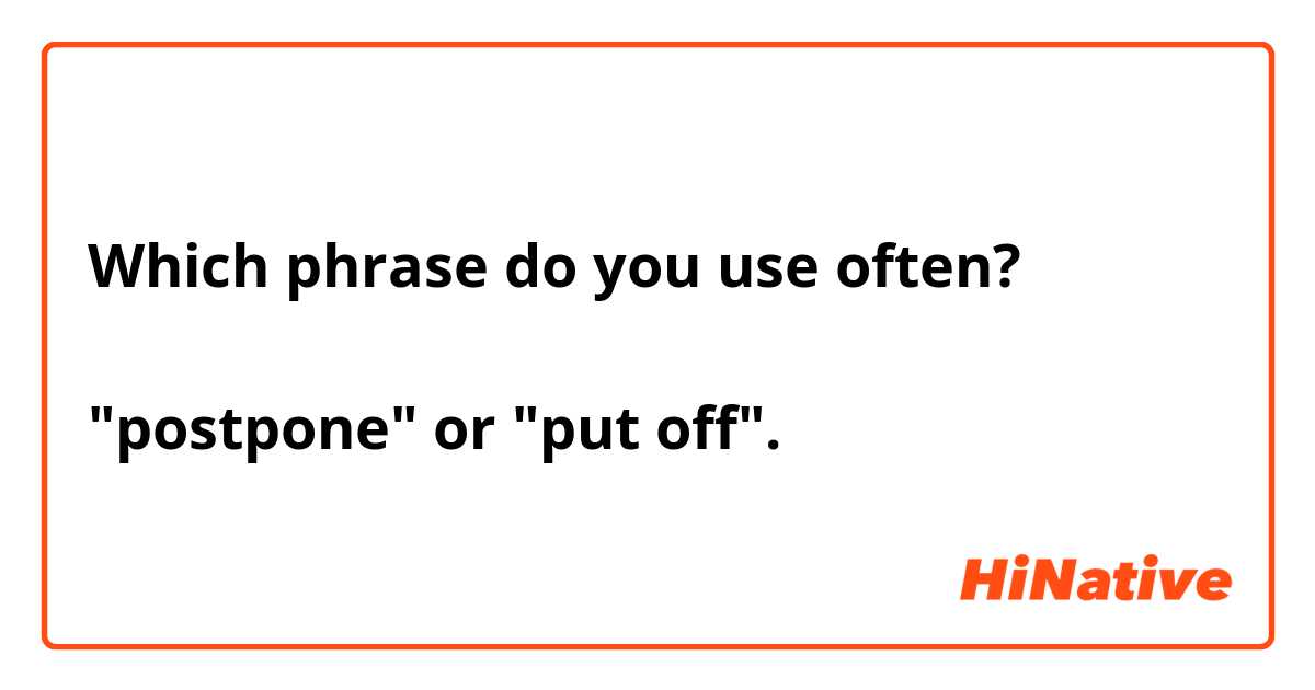 Which phrase do you use often?

"postpone" or "put off".