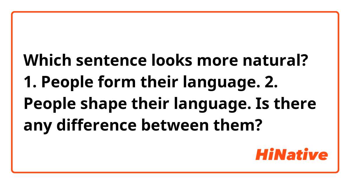 Which sentence looks more natural?

1. People form their language.
2. People shape their language.

Is there any difference between them?