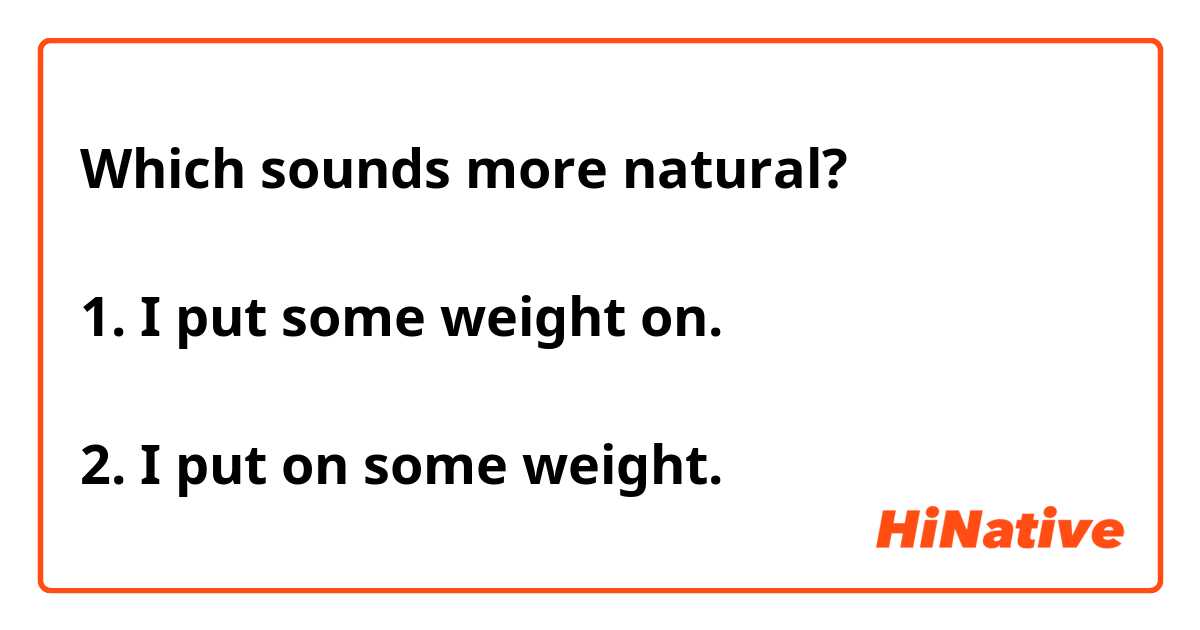 Which sounds more natural?

1. I put some weight on.

2. I put on some weight.