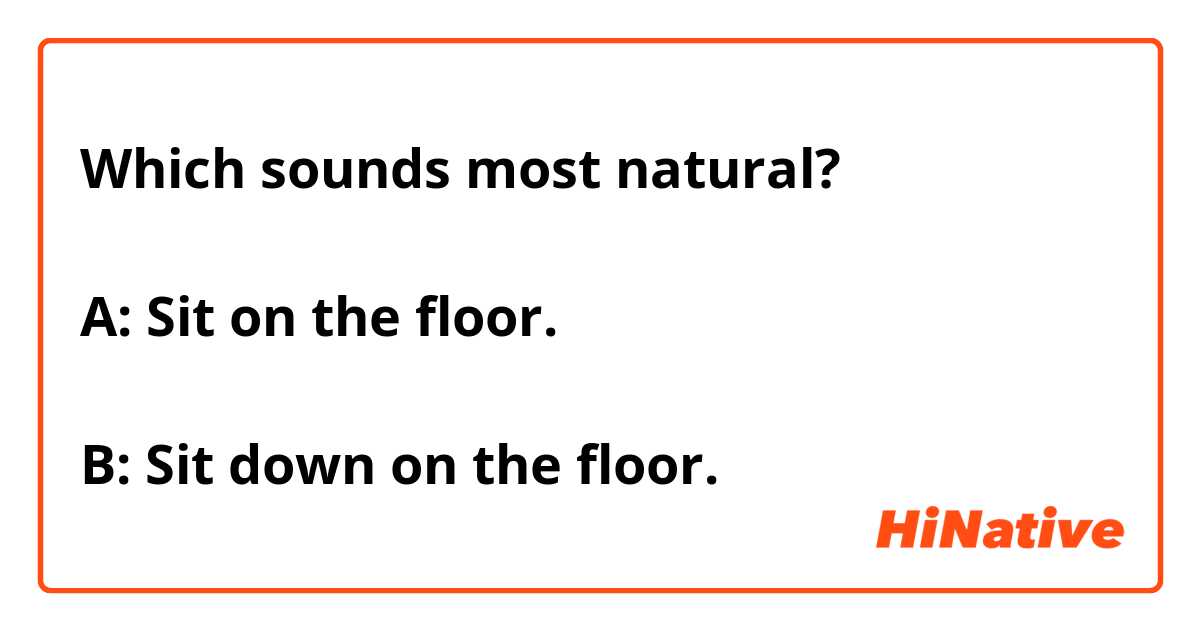 Which sounds most natural?

A: Sit on the floor.

B: Sit down on the floor.