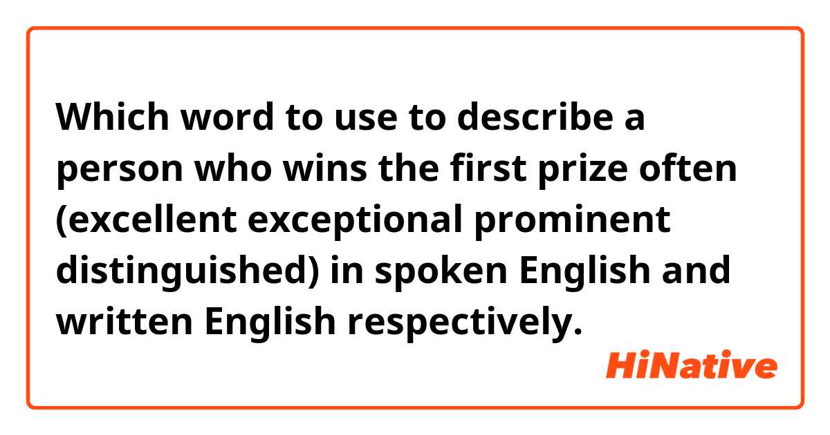 Which word to use to describe a person who wins the first prize often？
(excellent exceptional prominent distinguished)
in spoken English and written English respectively.