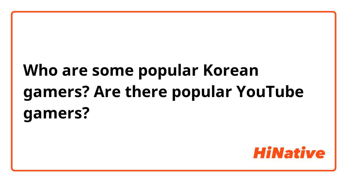 Who are some popular Korean gamers? Are there popular YouTube gamers?