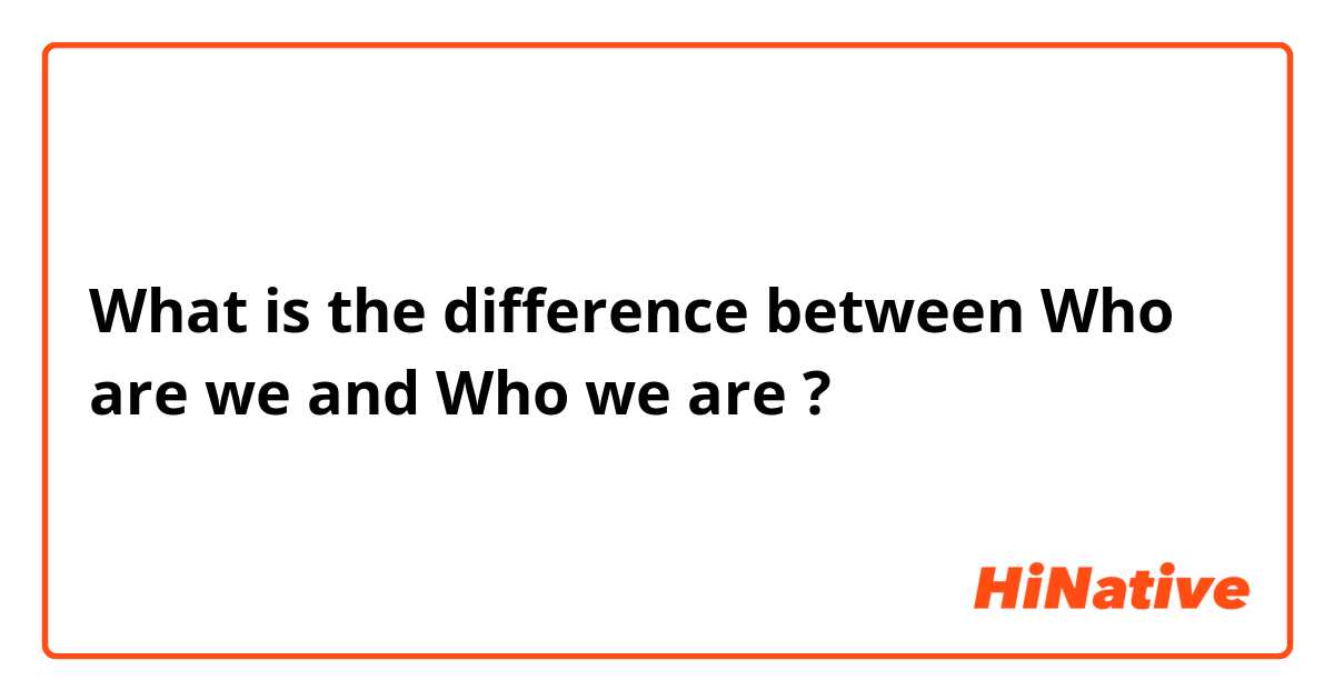 What is the difference between Who are we and Who we are ?