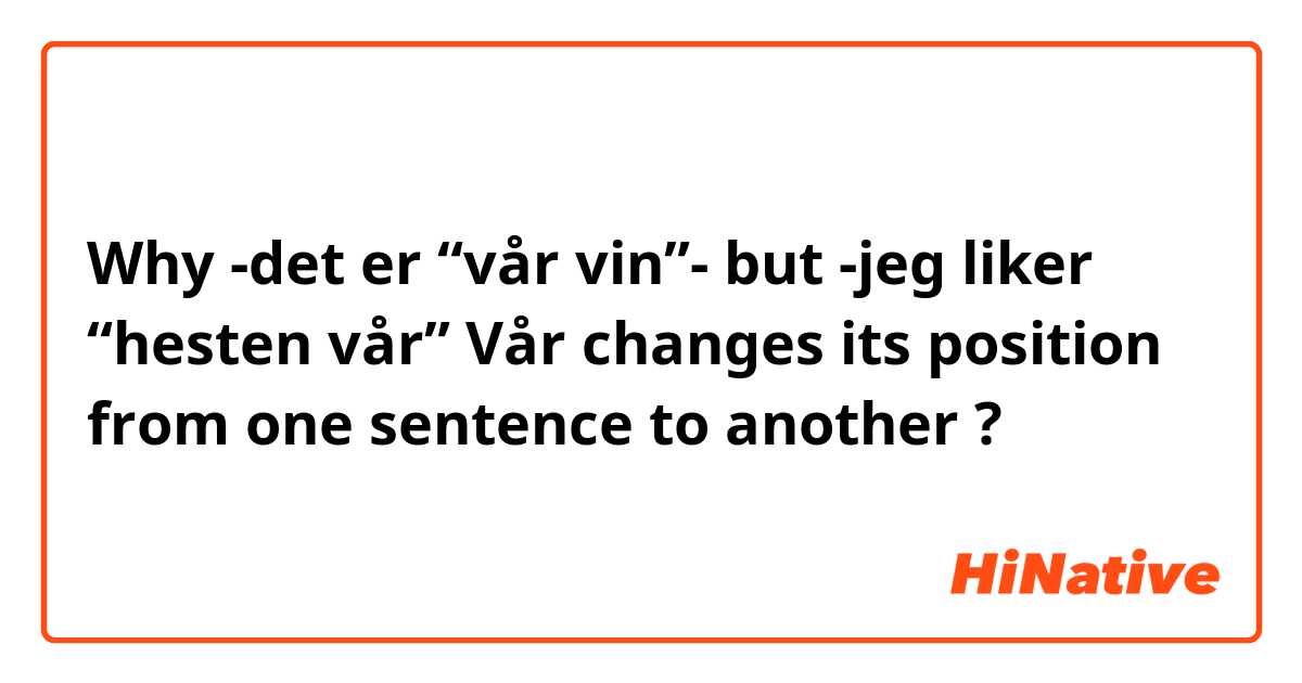 Why -det er “vår vin”- but -jeg liker “hesten vår”
Vår changes its position from one sentence to another ?