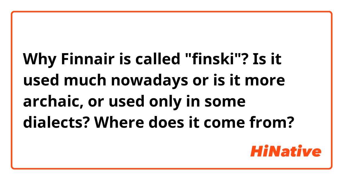 Why Finnair is called "finski"? Is it used much nowadays or is it more archaic, or used only in some dialects? Where does it come from? 