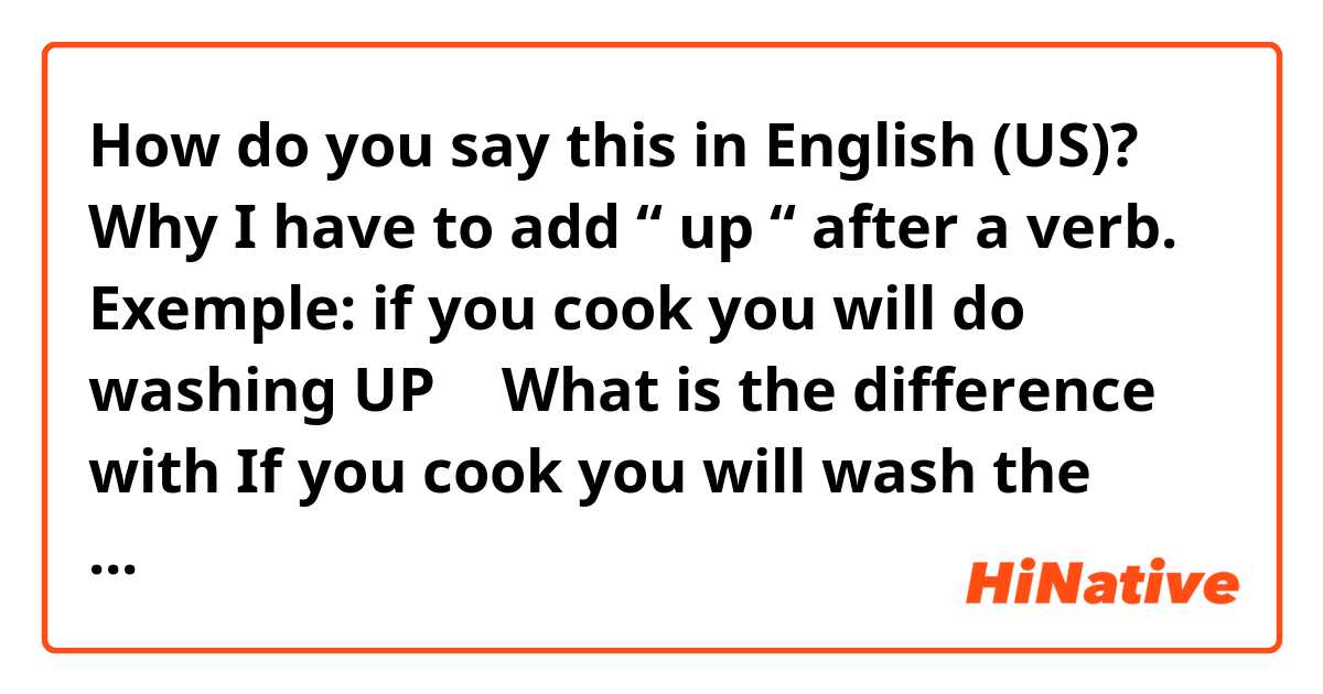 How do you say this in English (US)? Why I have to add  “ up “ after a verb. Exemple: if you cook you will do washing UP 
🧐 
What is the difference with 
If you cook you will wash the dishes 

