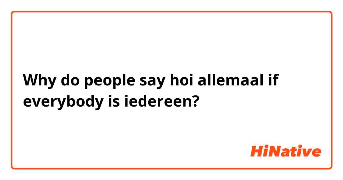 Why do people say hoi allemaal if everybody is iedereen? 