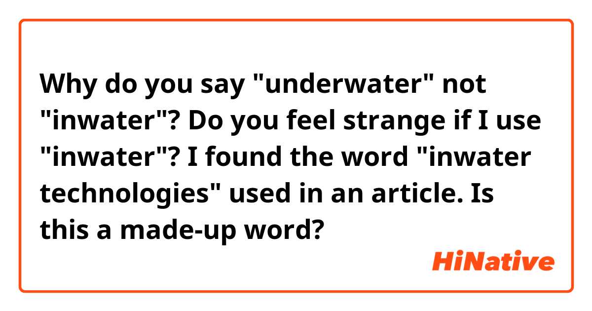 Why do you say "underwater" not "inwater"?
Do you feel strange if I use "inwater"?

I found the word "inwater technologies" used in an article.  Is this a made-up word?