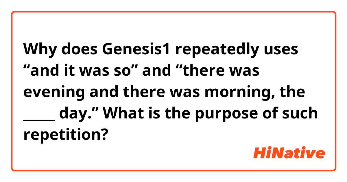 Why does Genesis1 repeatedly uses “and it was so” and “there was evening and there was morning, the _____ day.” What is the purpose of such repetition? 
