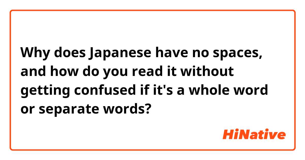 Why does Japanese have no spaces, and how do you read it without getting confused if it's a whole word or separate words?