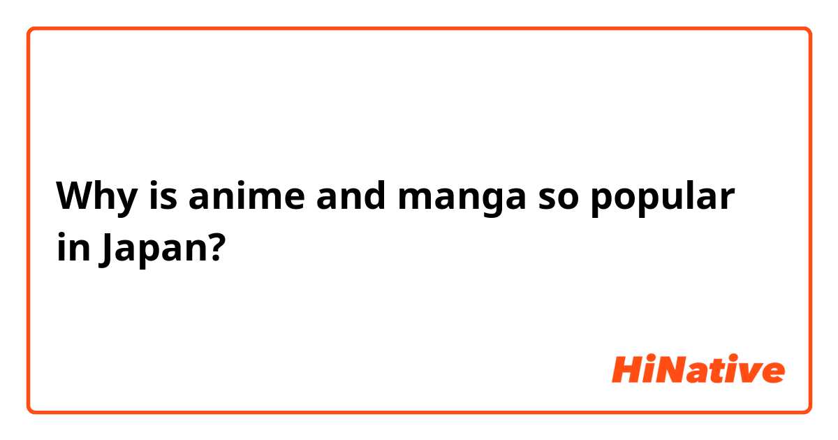 Why is anime and manga so popular in Japan? 