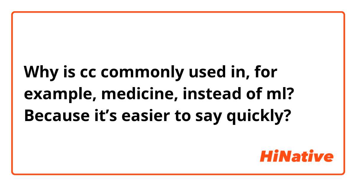 Why is cc commonly used in, for example, medicine, instead of ml? Because it’s easier to say quickly?