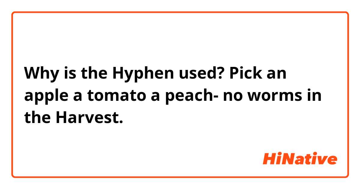 Why is the Hyphen used?

Pick an apple a tomato a peach- no worms in the Harvest.