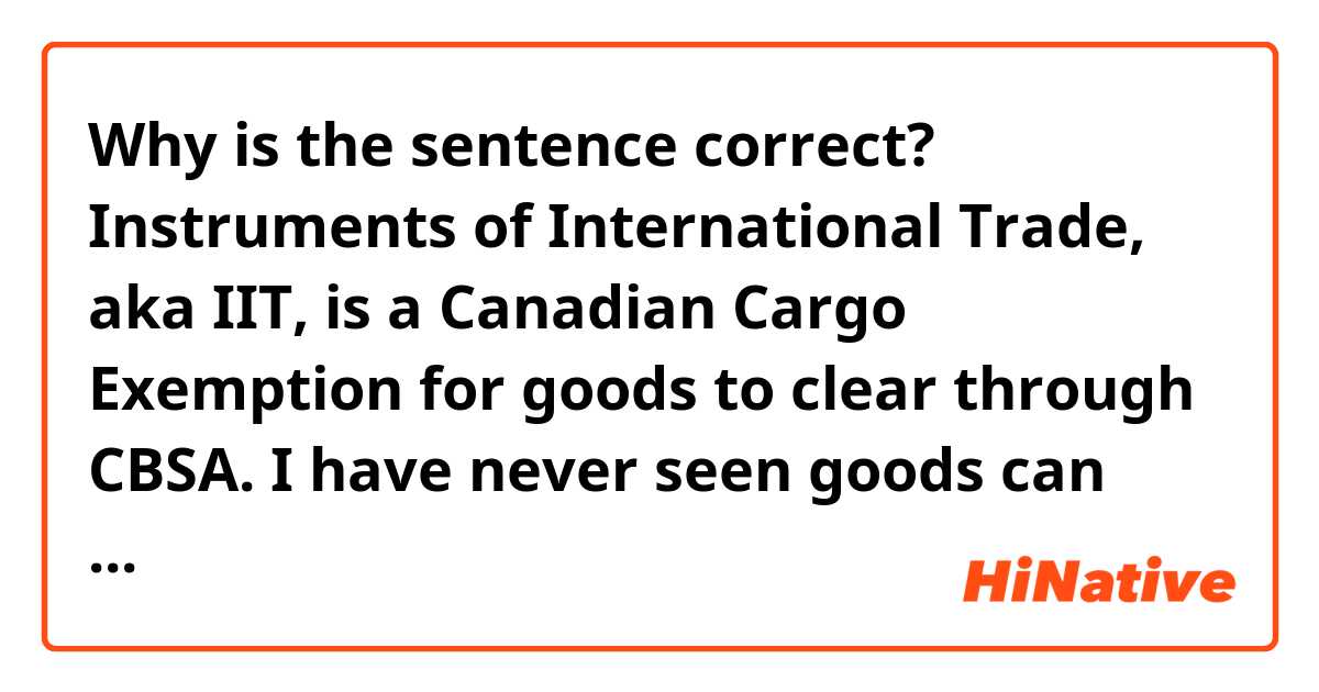 Why is the sentence correct?

Instruments of International Trade, aka IIT, is a Canadian Cargo Exemption for goods to clear through CBSA.

I have never seen goods can clear, shouldn’t they be cleared by people?

To be cleared sounds right to me.