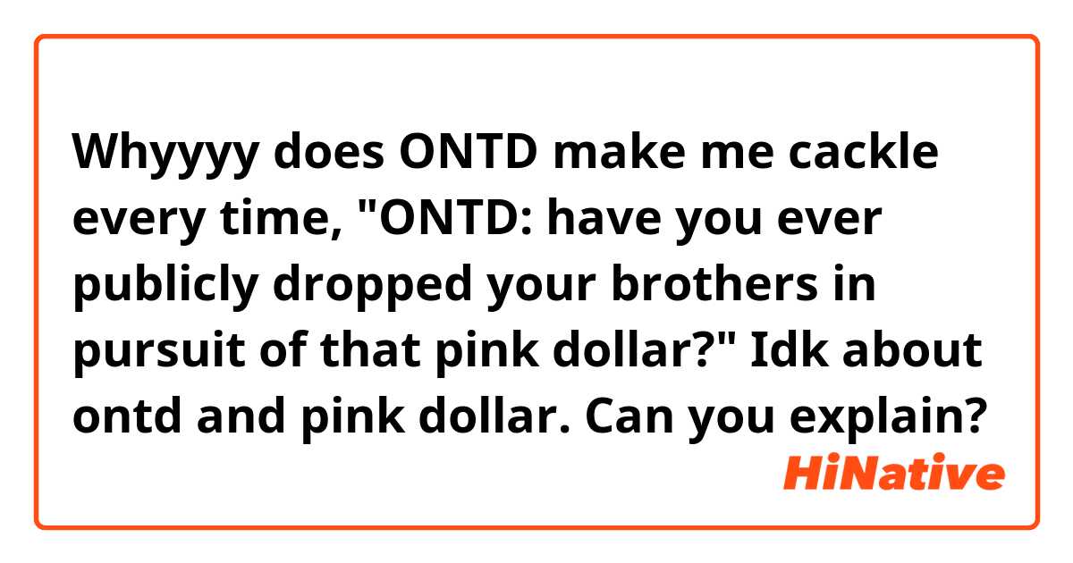 Whyyyy does ONTD make me cackle every time, "ONTD: have you ever publicly dropped your brothers in pursuit of that pink dollar?"

Idk about ontd and pink dollar. Can you explain?