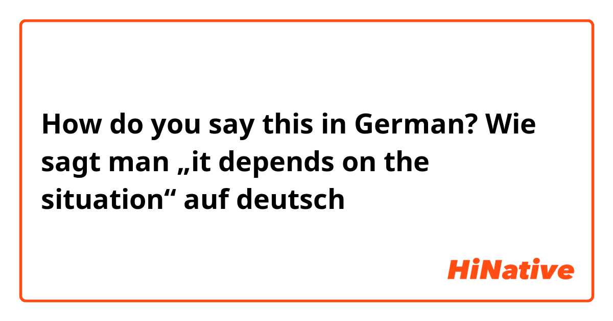 How do you say this in German? Wie sagt man „it depends on the situation“ auf deutsch 