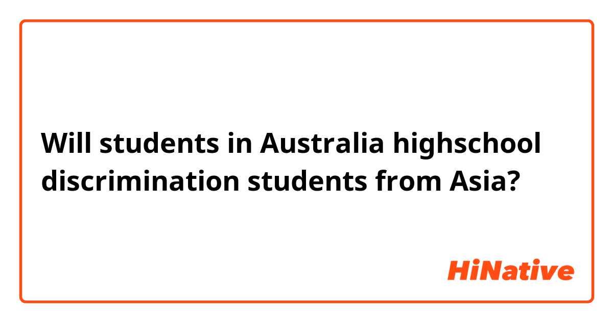 Will students in Australia highschool discrimination students from Asia?