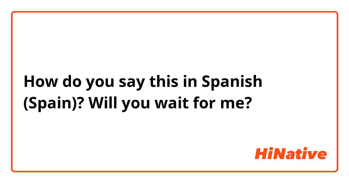 How do you say this in Spanish (Spain)? Will you wait for me? 