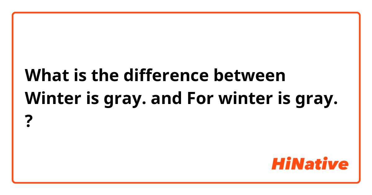 What is the difference between Winter is gray. and For winter is gray. ?