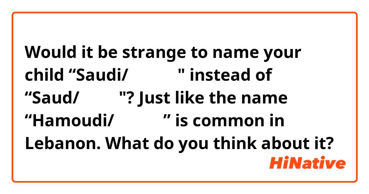 Would it be strange to name your child “Saudi/سعودي" instead of “Saud/سعود"? Just like the name “Hamoudi/حمودي” is common in Lebanon. What do you think about it? 