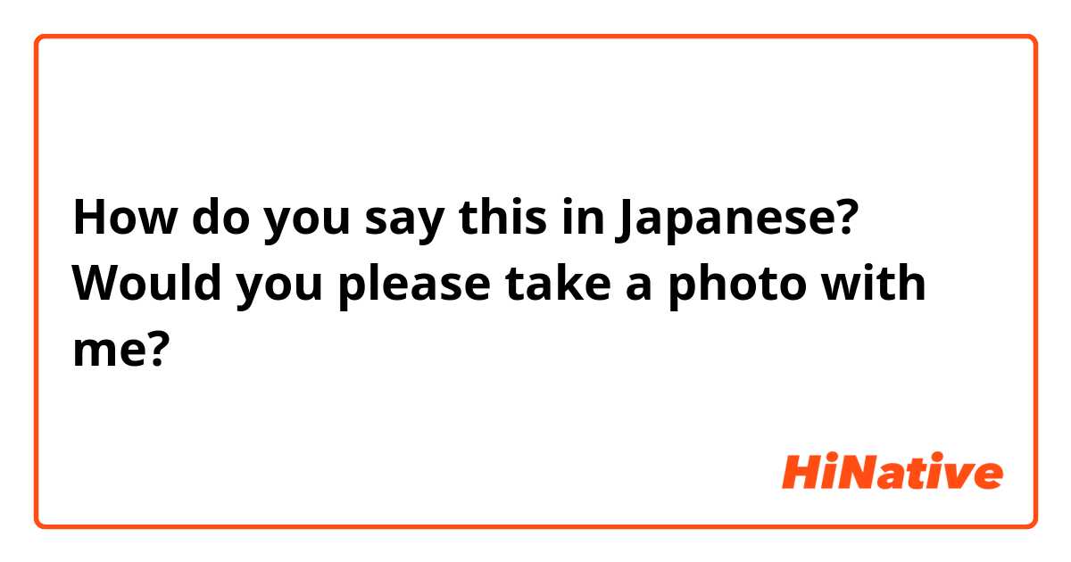 How do you say this in Japanese? Would you please take a photo with me?