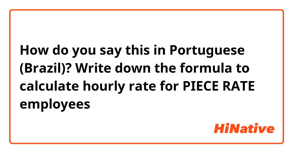 How do you say this in Portuguese (Brazil)? Write down the formula to calculate hourly rate for PIECE RATE employees