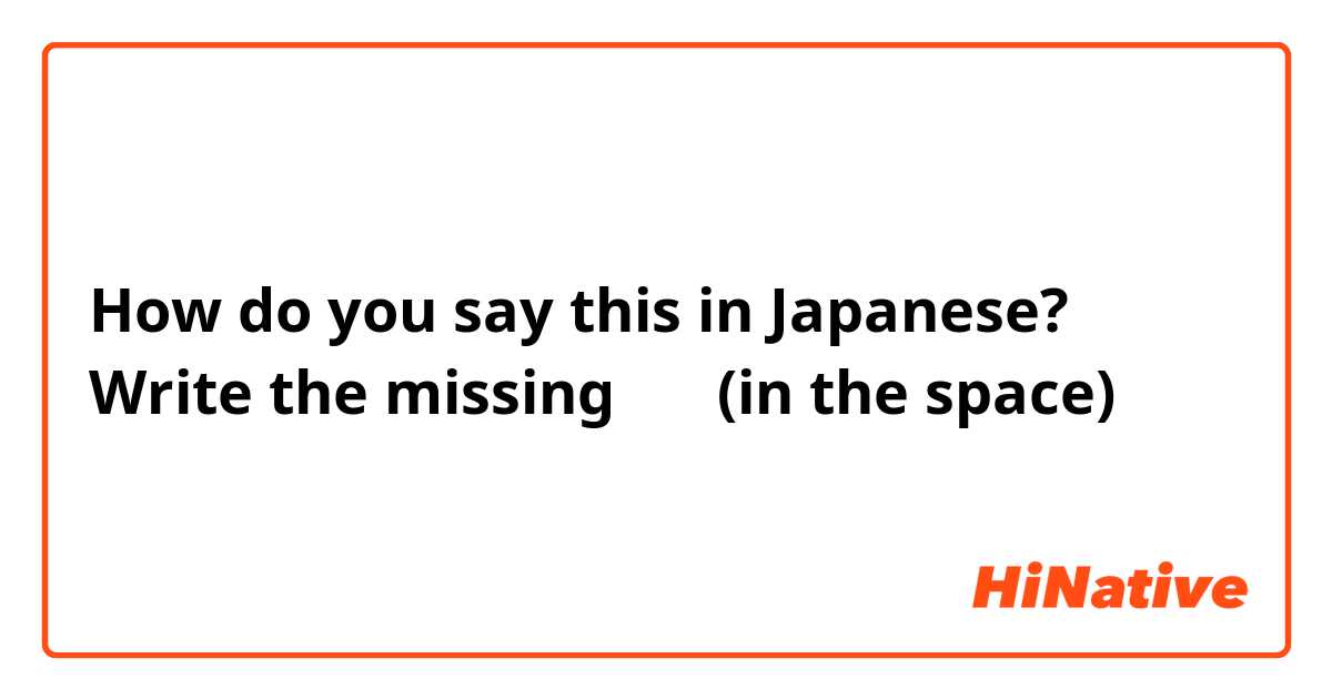 How do you say this in Japanese? Write the missing 助詞 (in the space)