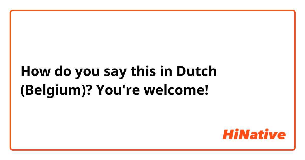 How do you say this in Dutch (Belgium)? You're welcome!