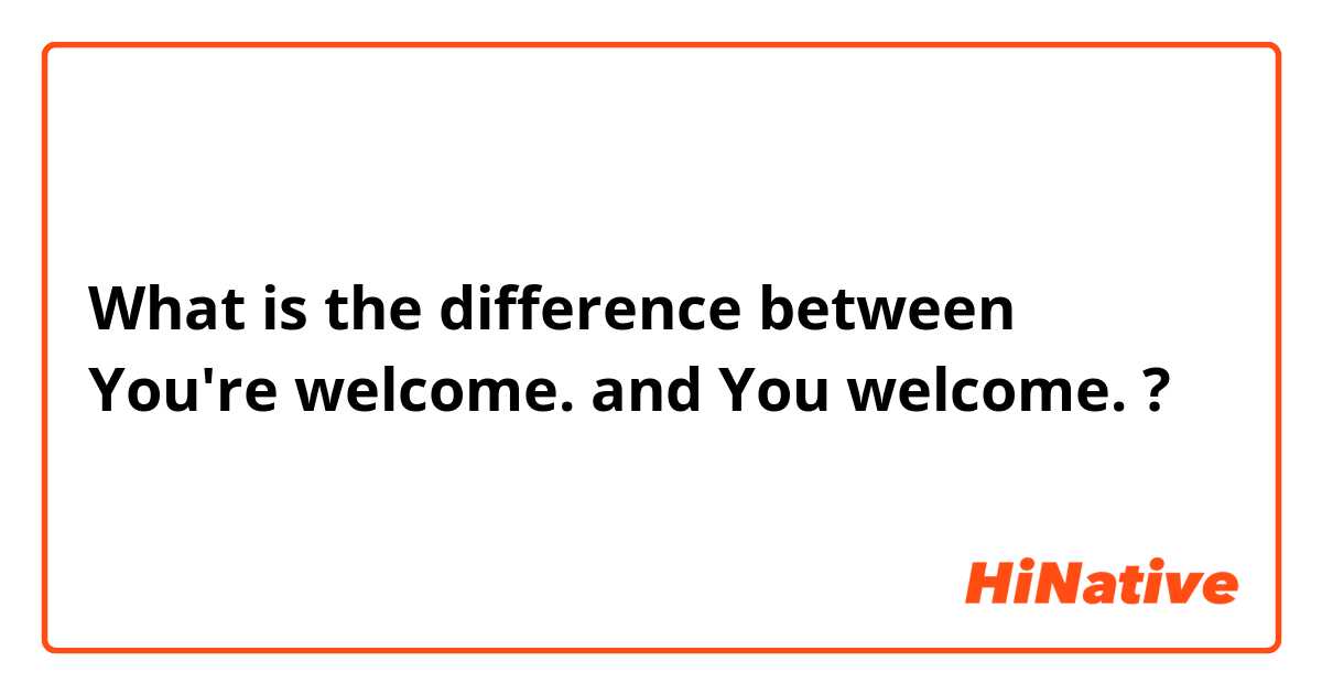 What is the difference between You're welcome.  and You welcome.  ?